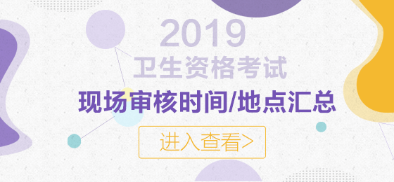 2019年衛(wèi)生資格考試現(xiàn)場審核時間及地點(diǎn)匯總