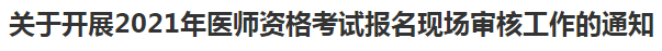 關(guān)于開展2021年醫(yī)師資格考試報(bào)名現(xiàn)場(chǎng)審核工作的通知