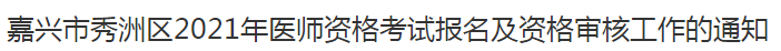 嘉興市秀洲區(qū)2021年醫(yī)師資格考試報(bào)名及資格審核工作的通知