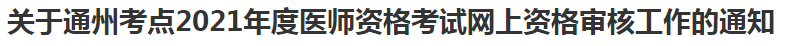 關(guān)于通州考點(diǎn)2021年度醫(yī)師資格考試網(wǎng)上資格審核工作的通知