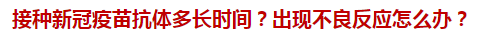 接種新冠疫苗抗體多長(zhǎng)時(shí)間？出現(xiàn)不良反應(yīng)怎么辦？