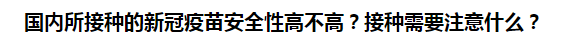 國內(nèi)所接種的新冠疫苗安全性高不高？接種需要注意什么？