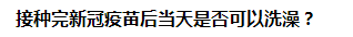 接種完新冠疫苗后當(dāng)天是否可以洗澡？