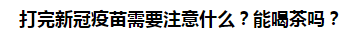 打完新冠疫苗需要注意什么？能喝茶嗎？