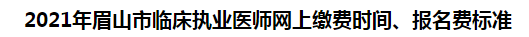 2021年眉山市臨床執(zhí)業(yè)醫(yī)師網(wǎng)上繳費(fèi)時(shí)間、報(bào)名費(fèi)標(biāo)準(zhǔn)