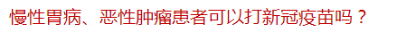 慢性胃病、惡性腫瘤患者可以打新冠疫苗嗎？