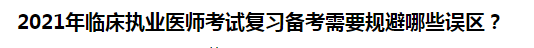 2021年臨床執(zhí)業(yè)醫(yī)師考試復(fù)習(xí)備考需要規(guī)避哪些誤區(qū)？