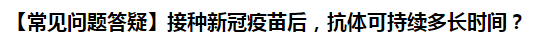 【常見問題答疑】接種新冠疫苗后，抗體可持續(xù)多長時間？