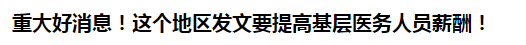 重大好消息！這個地區(qū)發(fā)文要提高基層醫(yī)務(wù)人員薪酬！