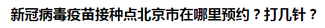 新冠病毒疫苗接種點北京市在哪里預(yù)約？打幾針？