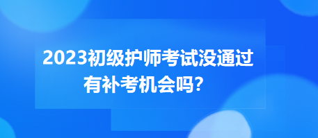 2023初級(jí)護(hù)師職稱考試沒通過有補(bǔ)考機(jī)會(huì)嗎？