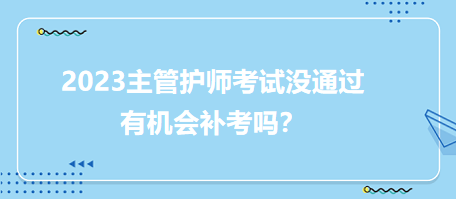 2023主管護師職稱考試沒通過有補考機會嗎？