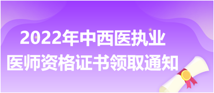 2022年中西醫(yī)執(zhí)業(yè)醫(yī)師資格證書(shū)領(lǐng)取通知