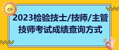 2023年檢驗(yàn)技士、檢驗(yàn)技師、檢驗(yàn)主管技師考試成績(jī)查詢方式