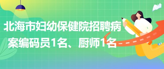 廣西北海市婦幼保健院招聘病案編碼員1名、廚師1名