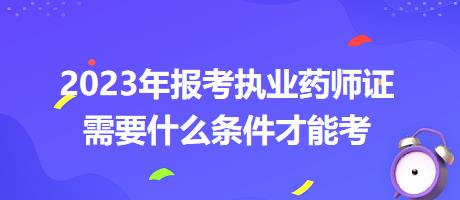 2023年報考執(zhí)業(yè)藥師證需要什么條件才能考