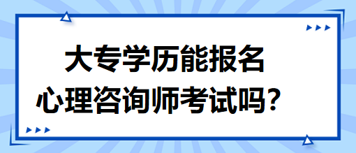 大專學(xué)歷能報(bào)名心理咨詢師考試嗎？