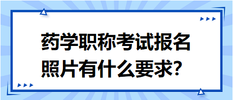 藥學(xué)職稱考試報(bào)名照片要求