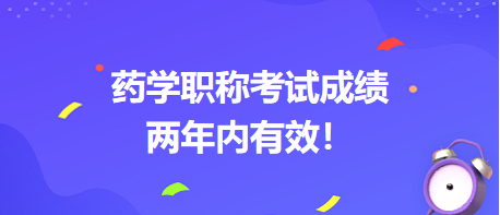 藥學(xué)職稱考試成績兩年內(nèi)有效！