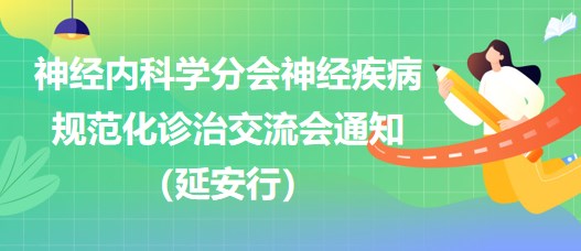 神經(jīng)內(nèi)科學(xué)分會(huì)神經(jīng)疾病規(guī)范化診治交流會(huì)通知（延安行）