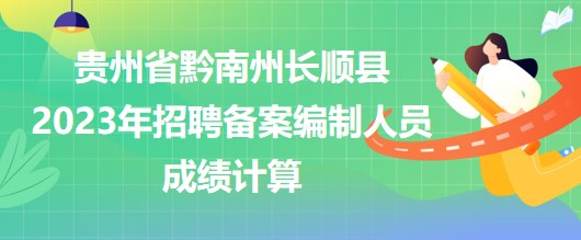 貴州省黔南州長順縣2023年招聘備案編制人員成績計(jì)算