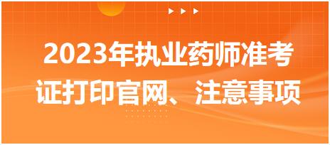 2023年執(zhí)業(yè)藥師準考證打印官網、注意事項？