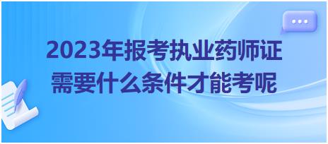 2023年報(bào)考執(zhí)業(yè)藥師證需要什么條件才能考呢？