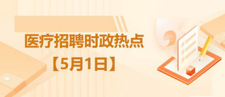 醫(yī)療衛(wèi)生招聘時(shí)事政治：2023年5月1日時(shí)政熱點(diǎn)整理