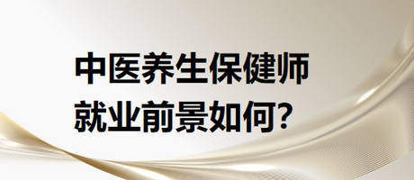 中醫(yī)養(yǎng)生保健師就業(yè)前景怎么樣？