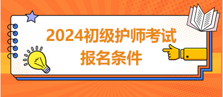 2024初級護(hù)師考試報名條件