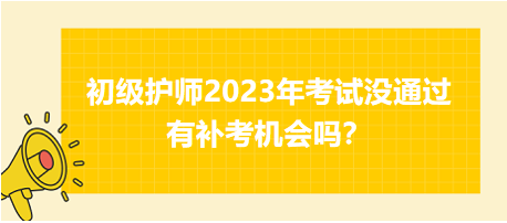 初級護(hù)師2023年考試沒通過有補(bǔ)考機(jī)會嗎？