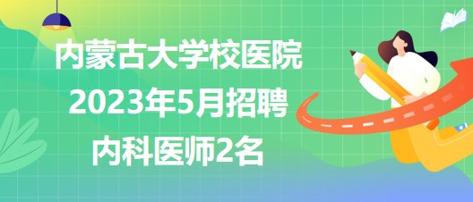 內蒙古大學校醫(yī)院2023年5月招聘內科醫(yī)師2名