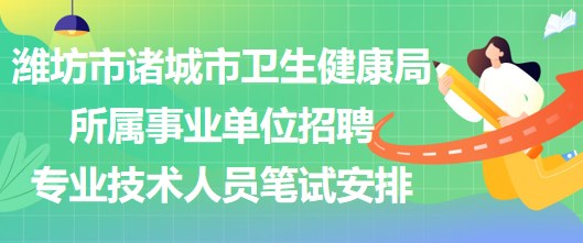 濰坊市諸城市衛(wèi)生健康局所屬事業(yè)單位招聘專業(yè)技術人員筆試安排