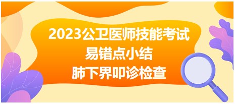 2023公衛(wèi)醫(yī)師技能考試易錯(cuò)點(diǎn)-肺下界叩診檢查