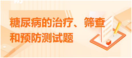 糖尿病的治療、篩查和預防測試題