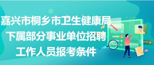 嘉興市桐鄉(xiāng)市衛(wèi)生健康局下屬部分事業(yè)單位招聘工作人員報(bào)考條件