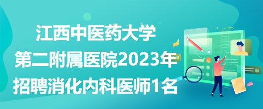 江西中醫(yī)藥大學(xué)第二附屬醫(yī)院2023年招聘消化內(nèi)科醫(yī)師1名