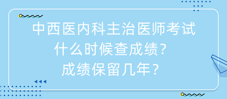 中西醫(yī)內(nèi)科主治醫(yī)師考試什么時(shí)候查成績(jī)？成績(jī)保留幾年？