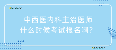 中西醫(yī)內(nèi)科主治醫(yī)師什么時候考試報名??？