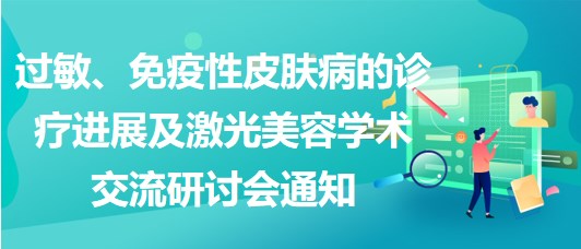 過(guò)敏、免疫性皮膚病的診療進(jìn)展及激光美容學(xué)術(shù)交流研討會(huì)通知