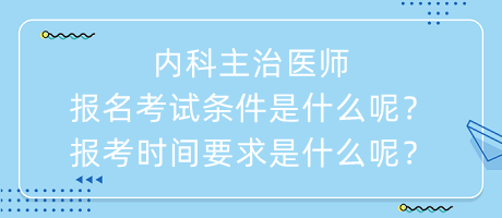 內(nèi)科主治醫(yī)師報名考試條件是什么呢？報考時間要求是什么呢？