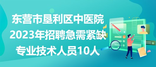 東營(yíng)市墾利區(qū)中醫(yī)院2023年招聘急需緊缺專業(yè)技術(shù)人員10人