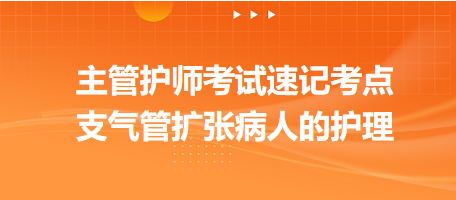 支氣管擴(kuò)張病人的護(hù)理-2024主管護(hù)師考試速記考點