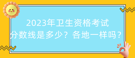 2023年衛(wèi)生資格考試分?jǐn)?shù)線是多少？各地都一樣嗎？