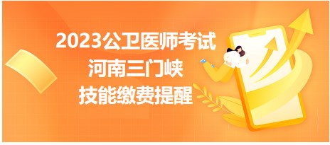 2023公衛(wèi)醫(yī)師考試河南三門峽技能繳費(fèi)提醒