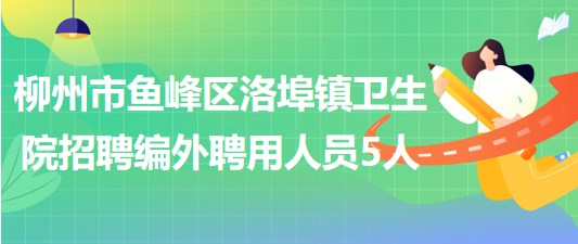 廣西柳州市魚(yú)峰區(qū)洛埠鎮(zhèn)衛(wèi)生院招聘編外聘用人員5人