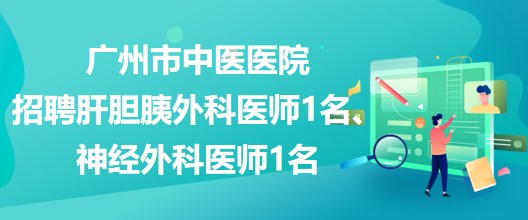 廣州市中醫(yī)醫(yī)院招聘肝膽胰外科醫(yī)師1名、神經外科醫(yī)師1名