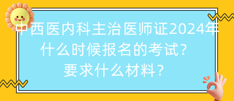 中西醫(yī)內(nèi)科主治醫(yī)師證2024年什么時候報名的考試？要求什么材料？