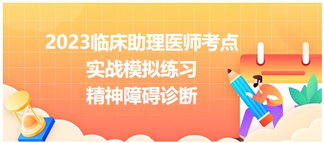 2023臨床助理醫(yī)師考點(diǎn)-精神障礙診斷實(shí)戰(zhàn)練習(xí)