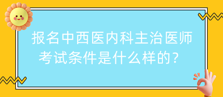 報名中西醫(yī)內(nèi)科主治醫(yī)師考試條件是什么樣的？